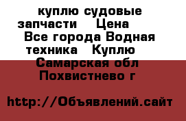 куплю судовые запчасти. › Цена ­ 13 - Все города Водная техника » Куплю   . Самарская обл.,Похвистнево г.